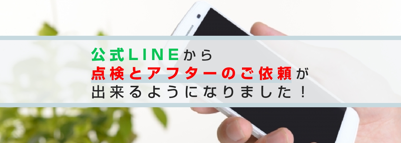 公式ＬＩＮＥから点検とアフターのご依頼ができる！