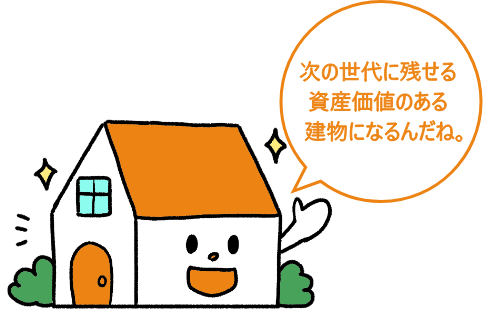 次の世代に残せる資産価値のある建物になるんだね